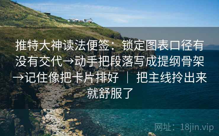 推特大神读法便签:锁定图表口径有没有交代→动手把段落写成提纲骨架→记住像把卡片排好 | 把主线拎出来就舒服了 推特大神读法便签:锁定图表口径有没有交代→动手把段落写成提纲骨架→记住像把卡片排好 | 把主线拎出来就舒服了