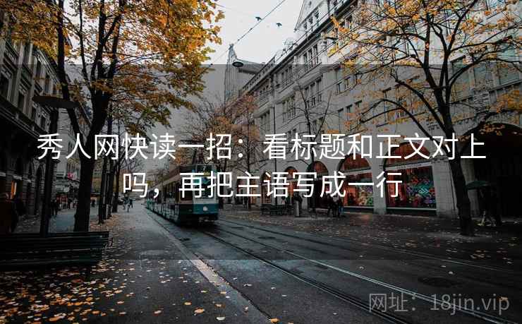 秀人网快读一招：看标题和正文对上吗，再把主语写成一行