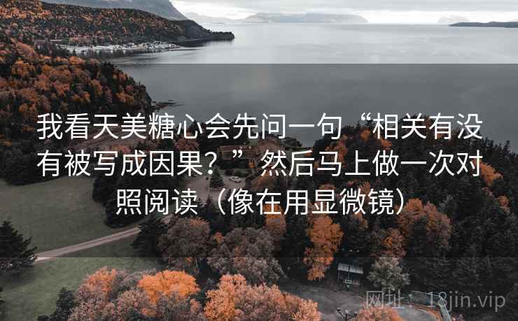 我看天美糖心会先问一句“相关有没有被写成因果？”然后马上做一次对照阅读（像在用显微镜）