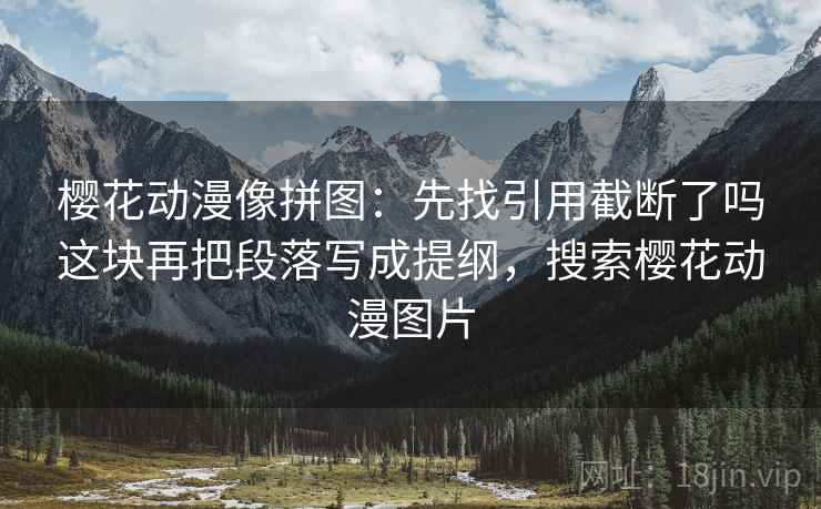 樱花动漫像拼图：先找引用截断了吗这块再把段落写成提纲，搜索樱花动漫图片