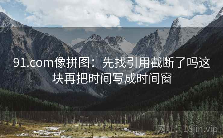 91.com像拼图：先找引用截断了吗这块再把时间写成时间窗