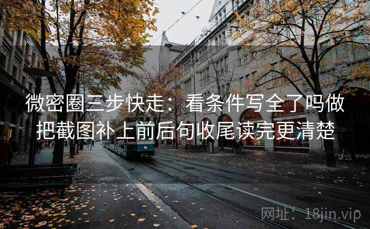 微密圈三步快走：看条件写全了吗做把截图补上前后句收尾读完更清楚