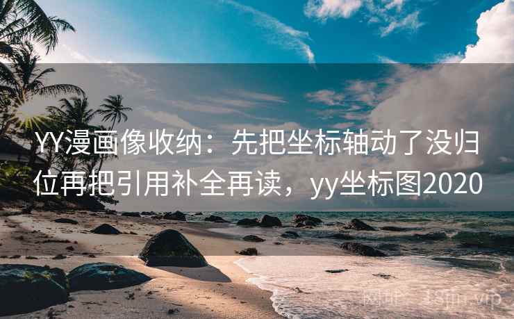YY漫画像收纳：先把坐标轴动了没归位再把引用补全再读，yy坐标图2020