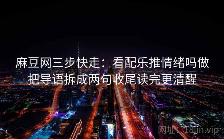 麻豆网三步快走：看配乐推情绪吗做把导语拆成两句收尾读完更清醒