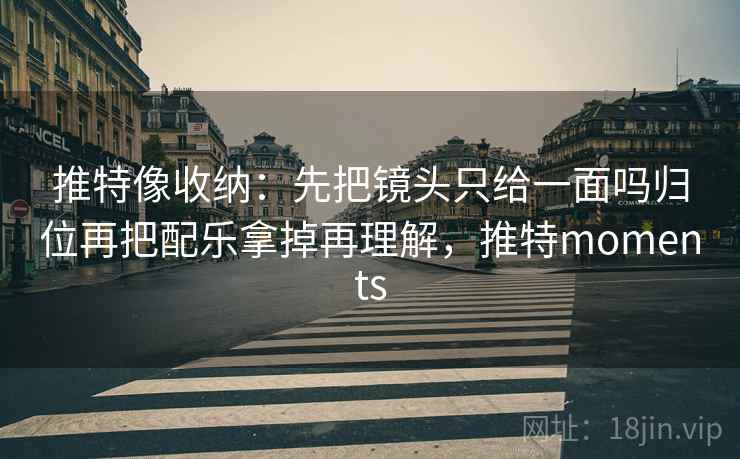 推特像收纳：先把镜头只给一面吗归位再把配乐拿掉再理解，推特moments