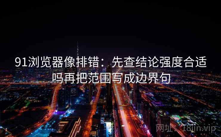 91浏览器像排错：先查结论强度合适吗再把范围写成边界句